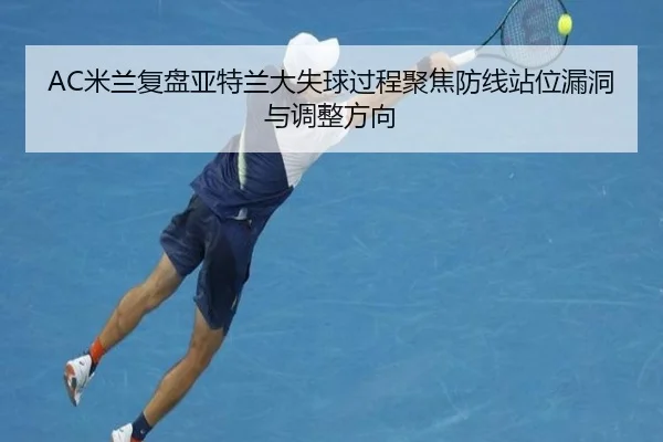 AC米兰复盘亚特兰大失球过程聚焦防线站位漏洞与调整方向